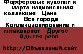 Фарфоровые куколки к 8 марта национальная коллекция › Цена ­ 5 000 - Все города Коллекционирование и антиквариат » Другое   . Адыгея респ.